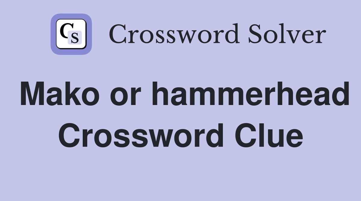 Mako or hammerhead Crossword Clue
