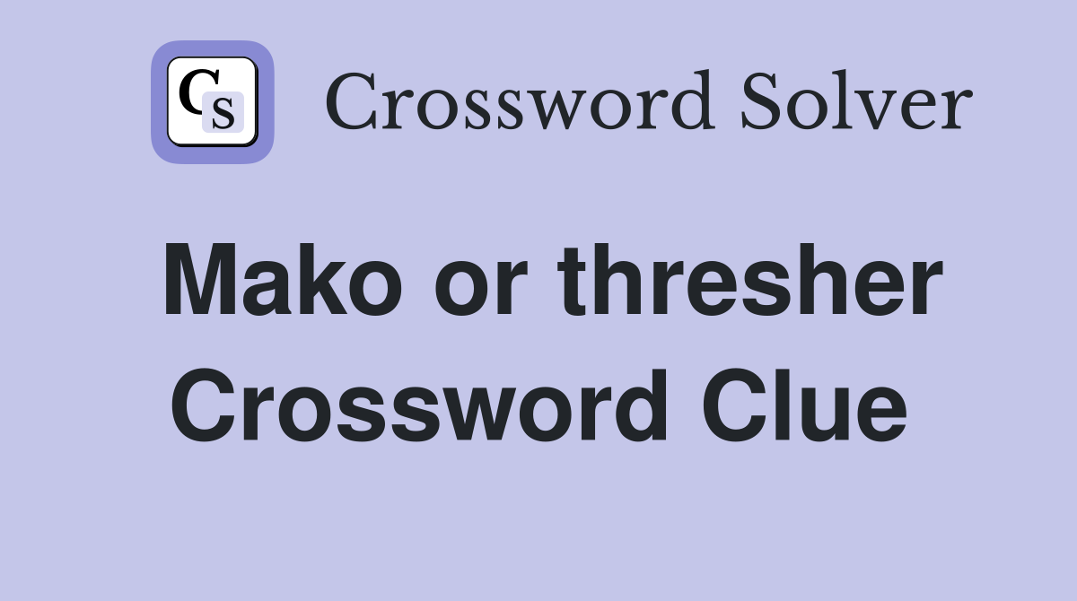 Mako or thresher Crossword Clue