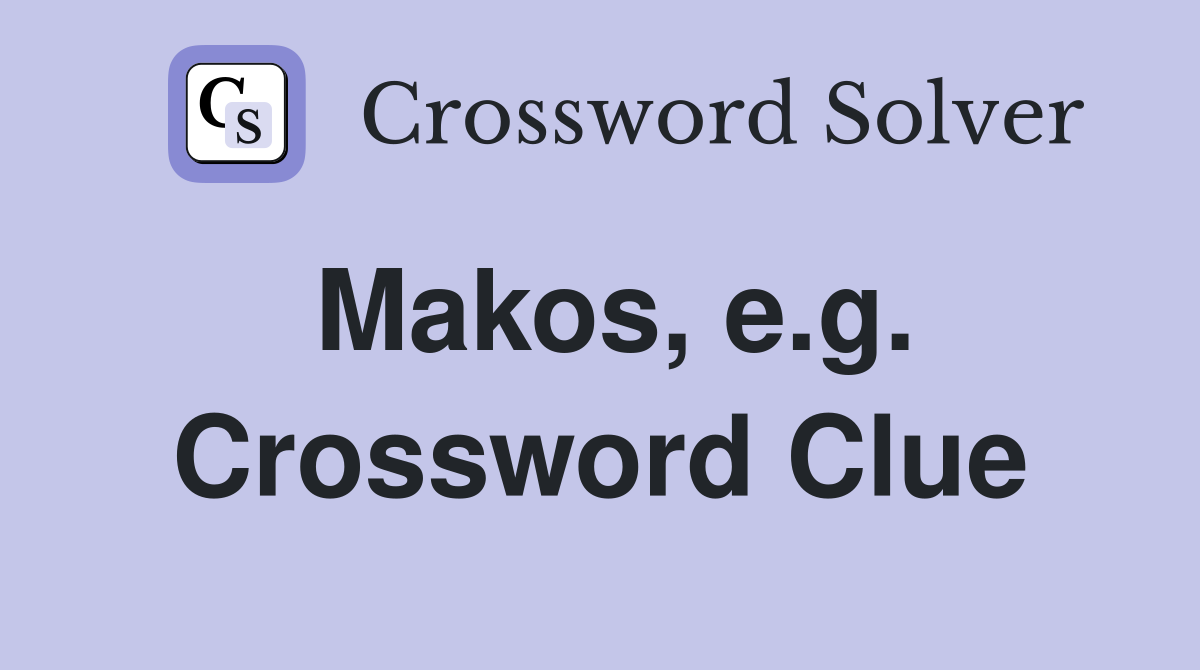 Makos, e.g. Crossword Clue