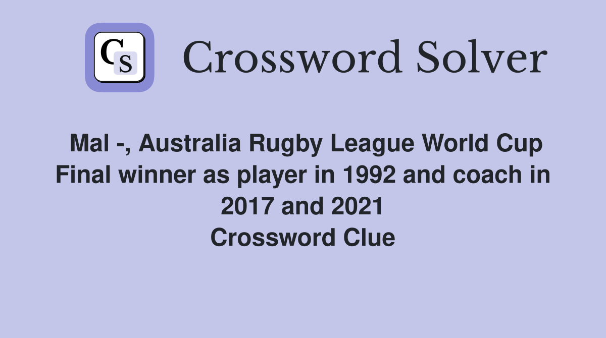 Mal -, Australia Rugby League World Cup Final winner as player in 1992 and coach in 2017 and 2021 Crossword Clue