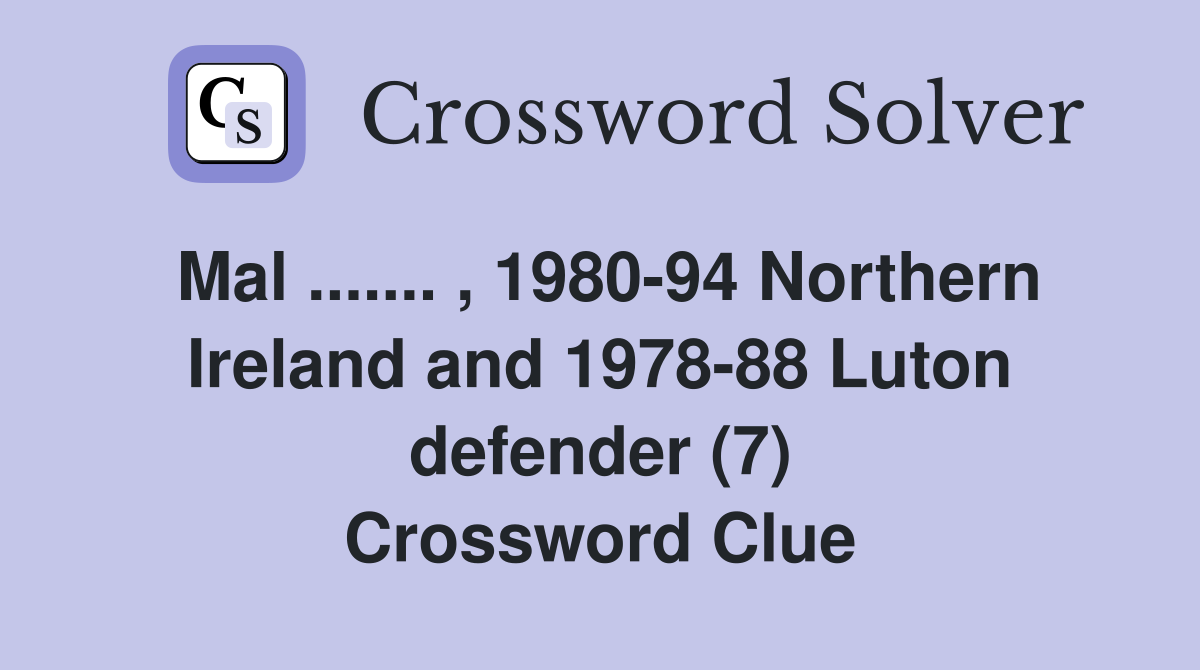 Mal ....... , 1980-94 Northern Ireland and 1978-88 Luton defender (7) Crossword Clue