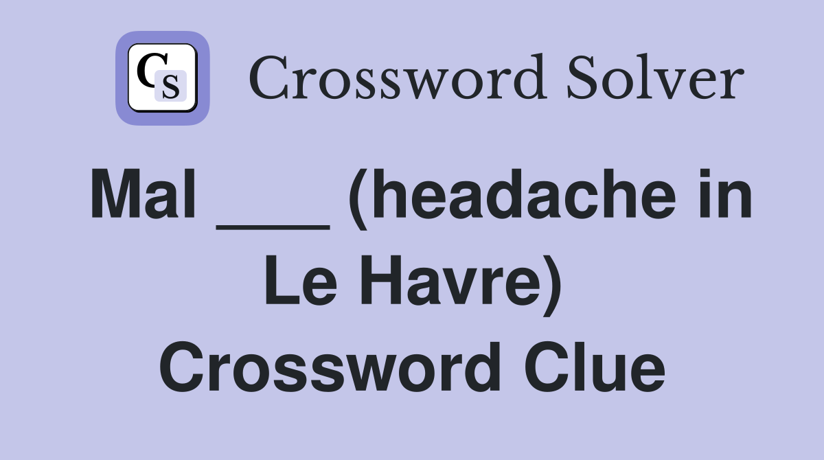 Mal ___ (headache in Le Havre) Crossword Clue