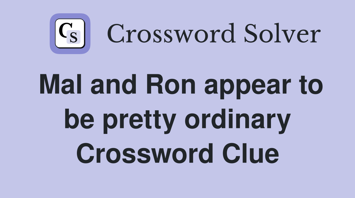 Mal and Ron appear to be pretty ordinary Crossword Clue