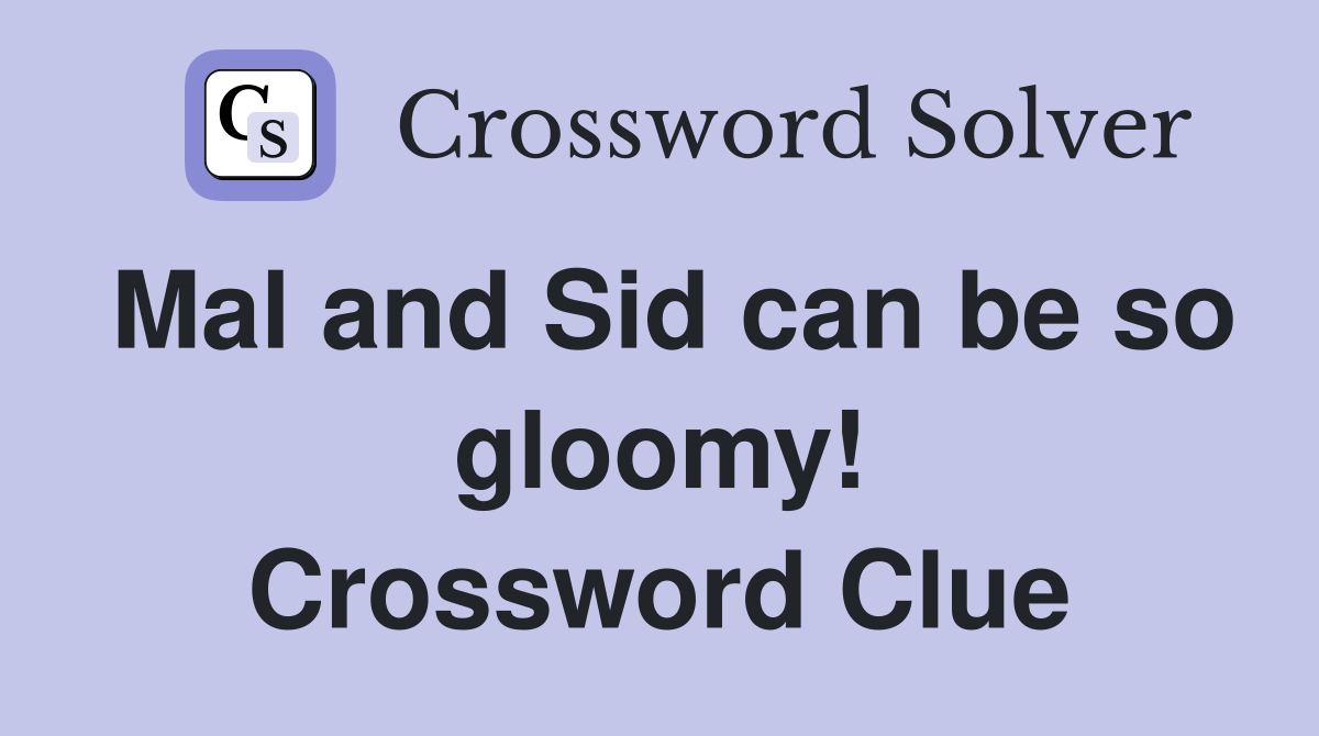 Mal and Sid can be so gloomy! Crossword Clue