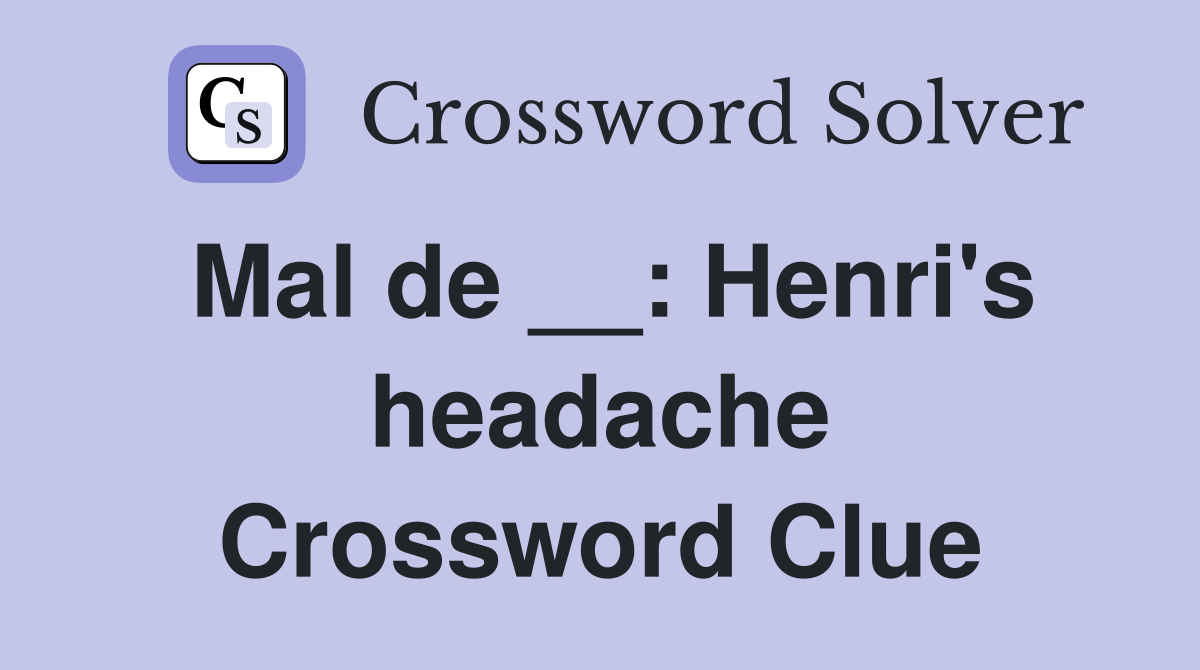 Mal de __: Henri's headache Crossword Clue