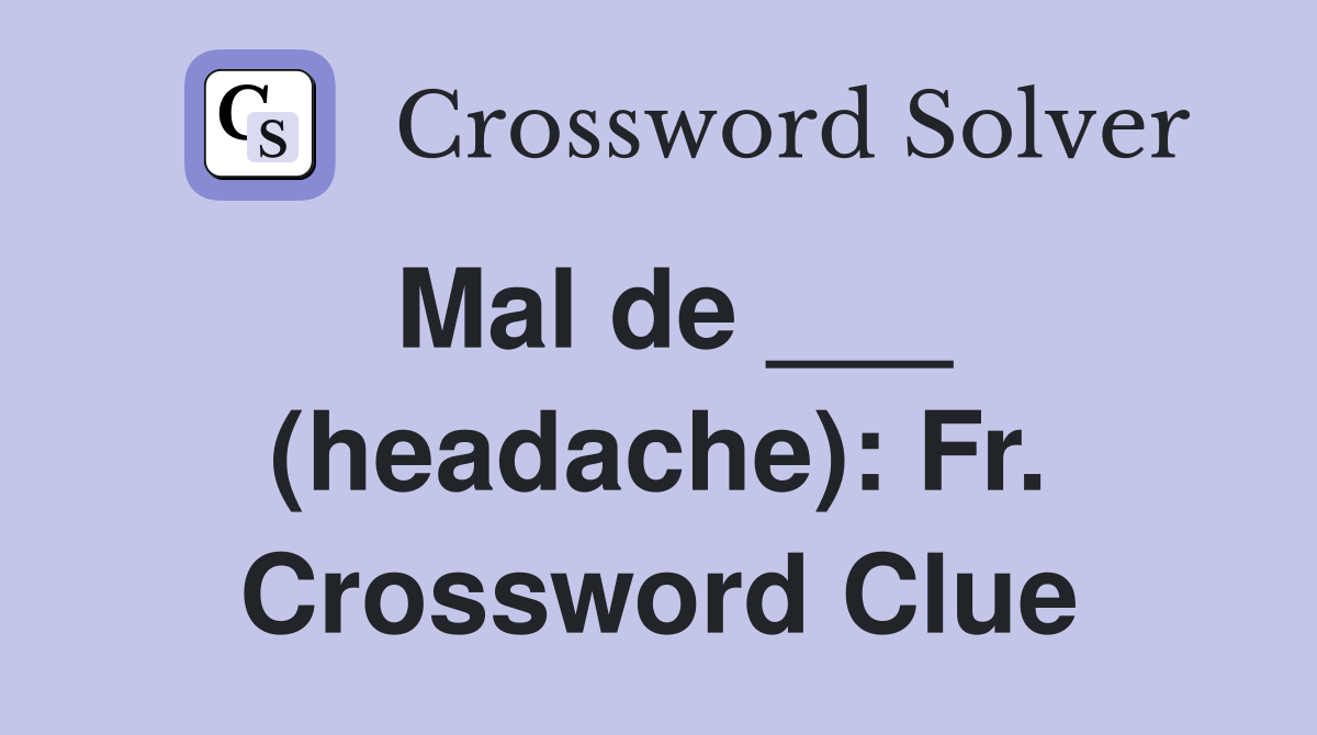 Mal de ___ (headache): Fr. Crossword Clue