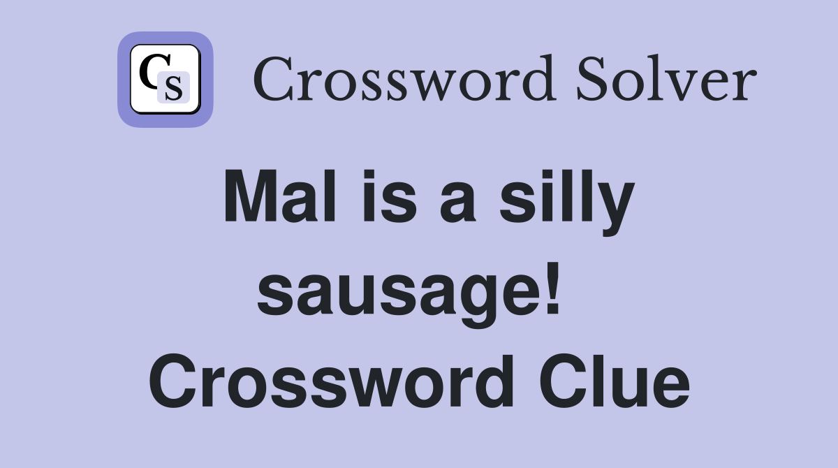 Mal is a silly sausage!  Crossword Clue
