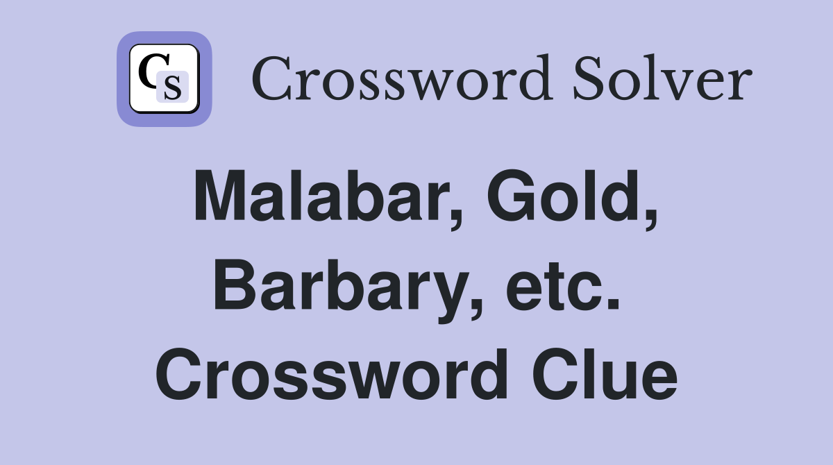 Malabar, Gold, Barbary, etc. Crossword Clue