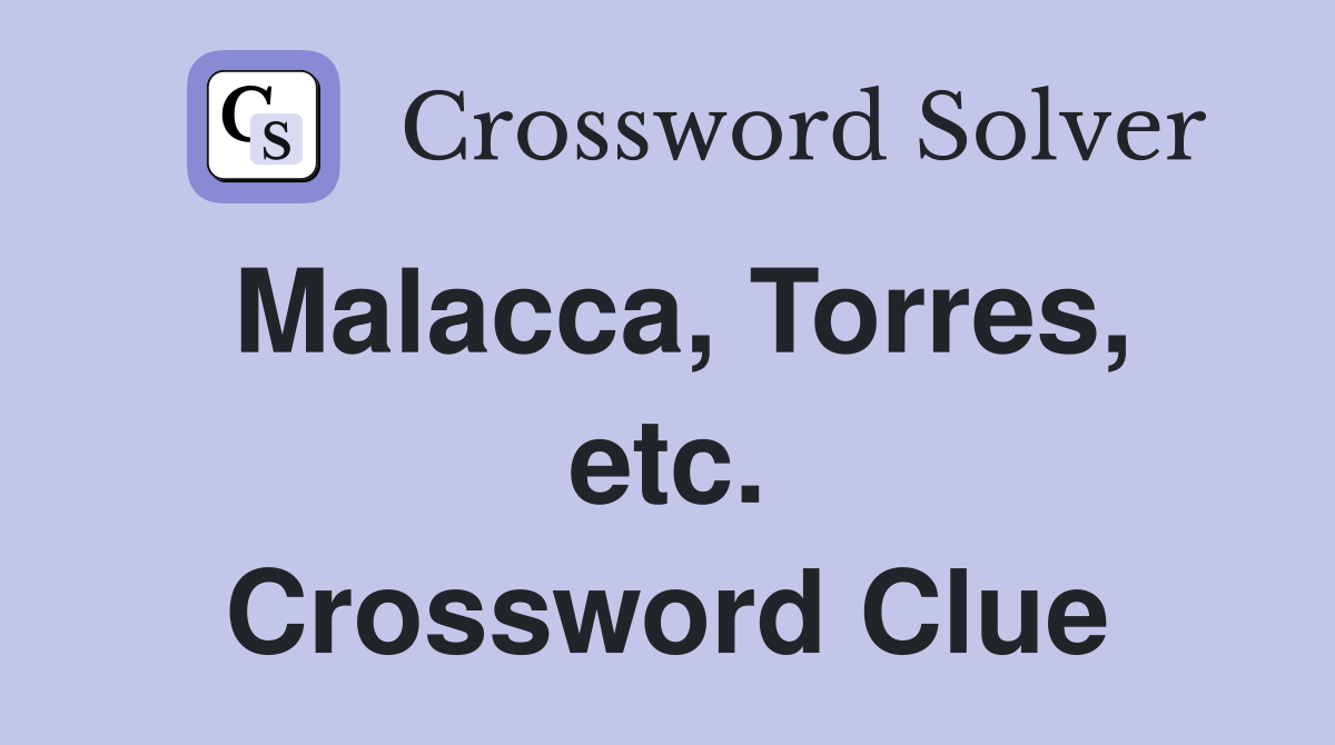 Malacca, Torres, etc. Crossword Clue
