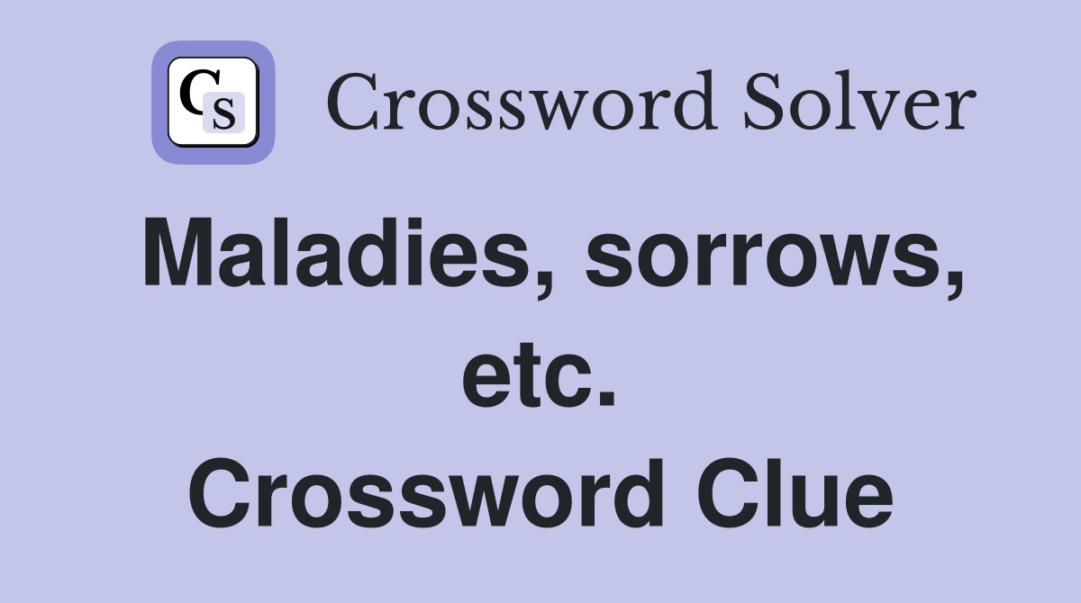 Maladies, sorrows, etc. Crossword Clue