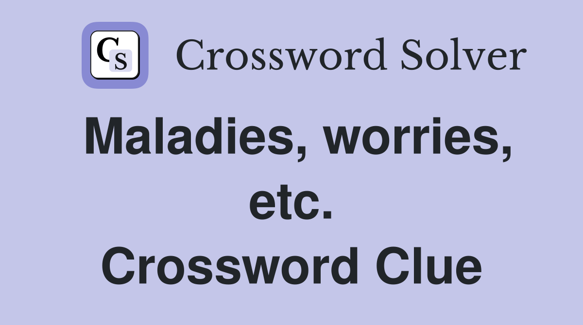 Maladies, worries, etc. Crossword Clue