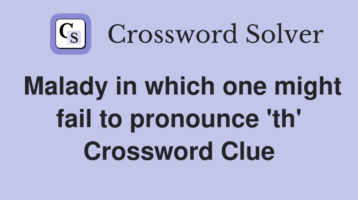 Malady in which one might fail to pronounce 'th' Crossword Clue