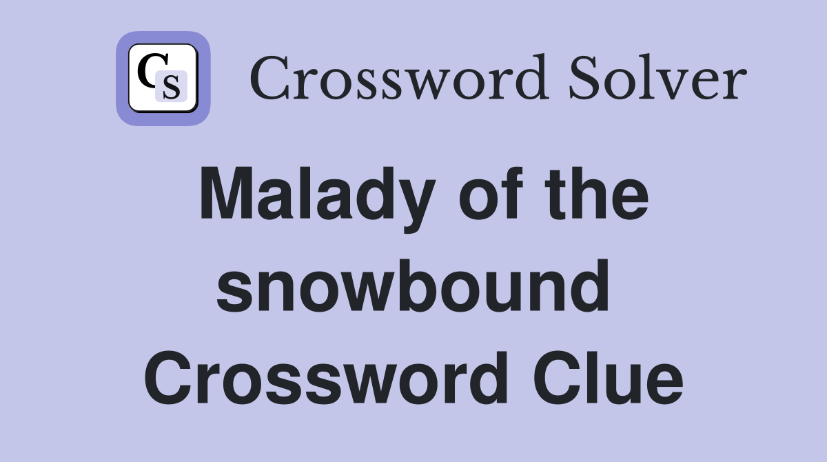 Malady of the snowbound Crossword Clue