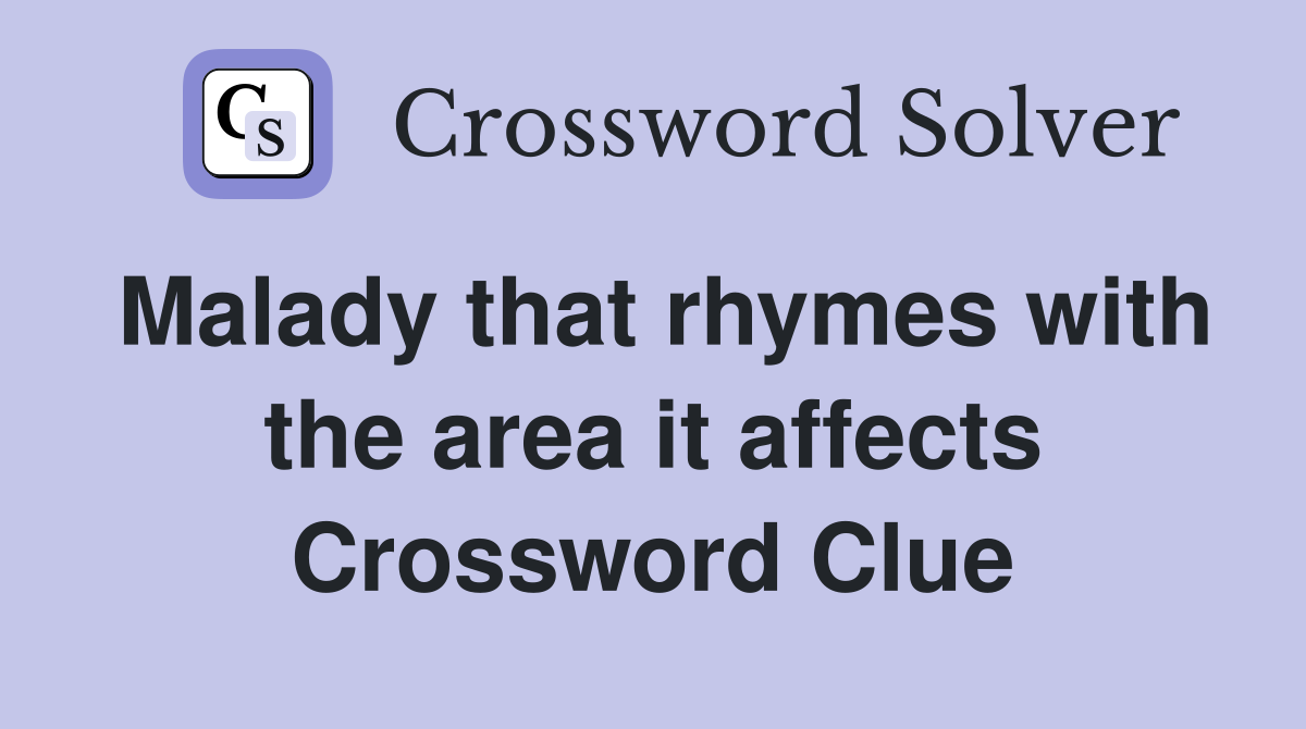 Malady that rhymes with the area it affects Crossword Clue