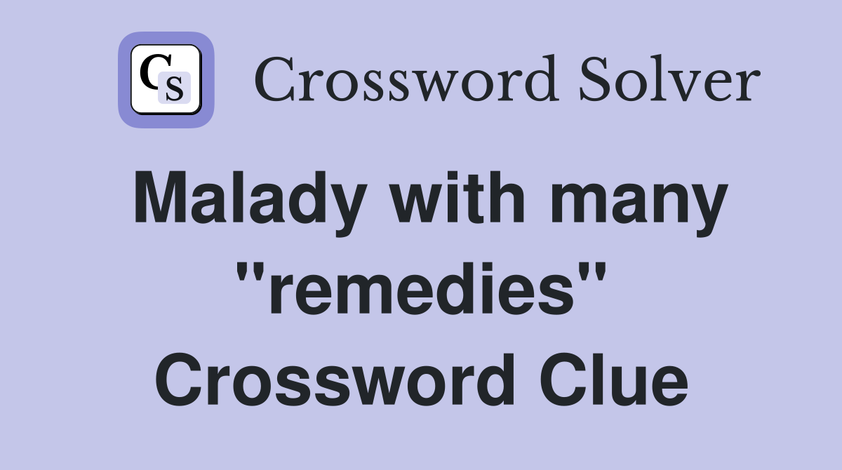 Malady with many "remedies" Crossword Clue