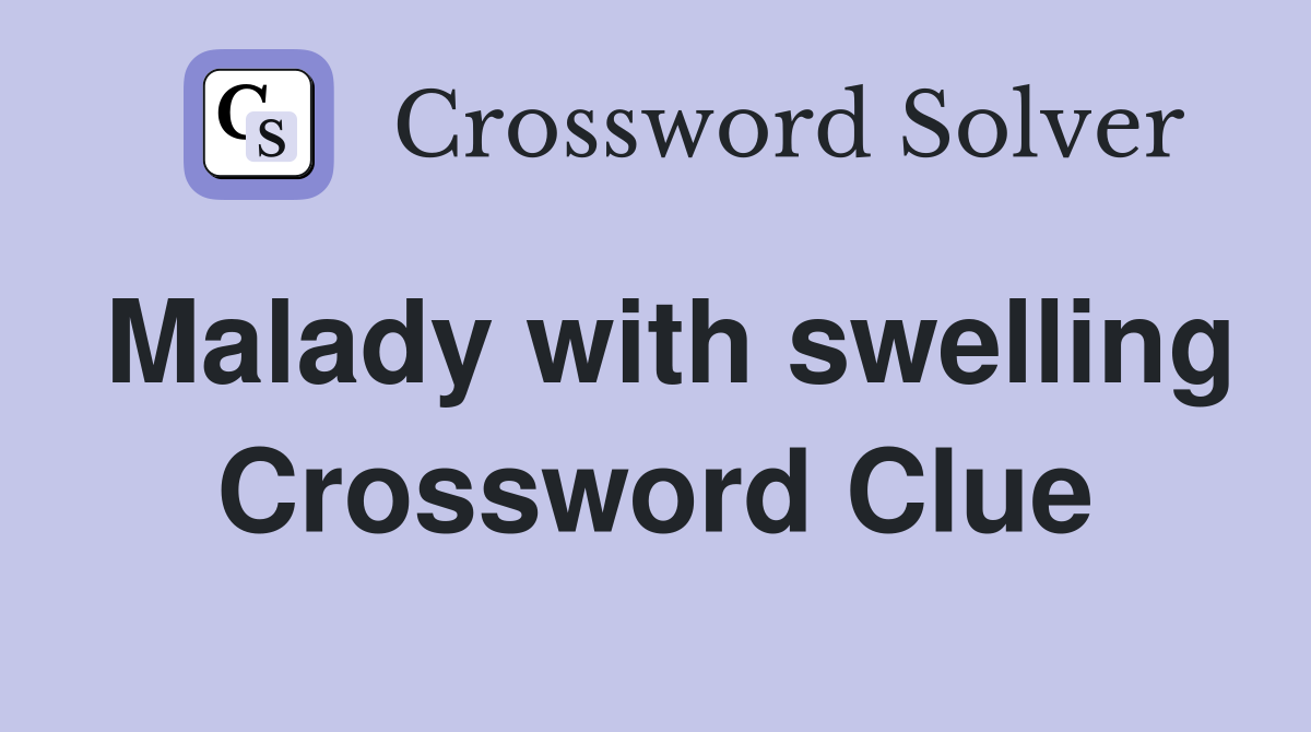 Malady with swelling Crossword Clue