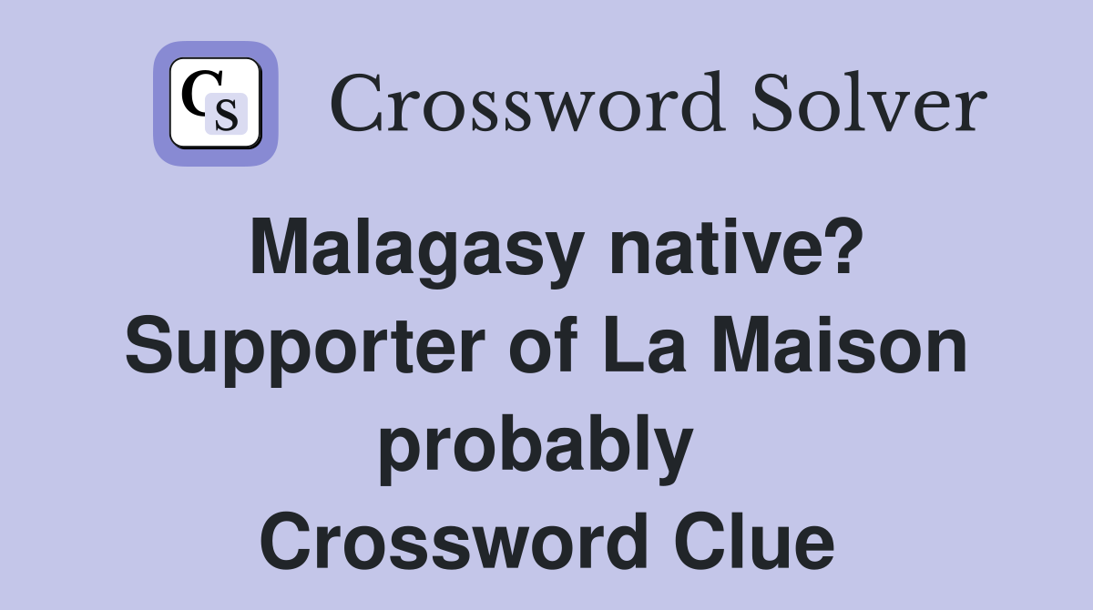 Malagasy native? Supporter of La Maison probably  Crossword Clue