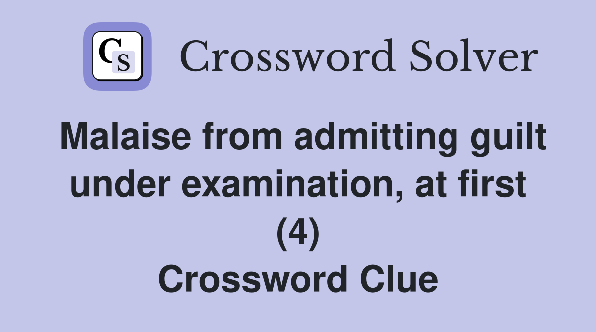 Malaise from admitting guilt under examination, at first (4) Crossword Clue