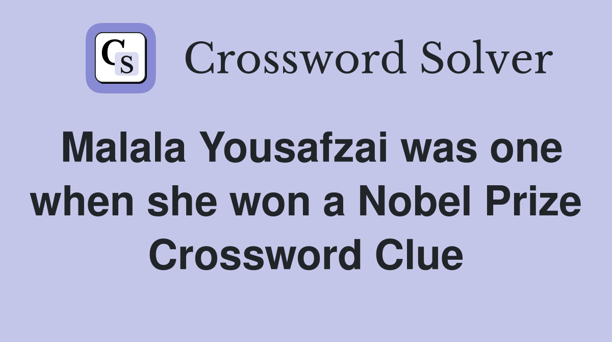 Malala Yousafzai was one when she won a Nobel Prize Crossword Clue