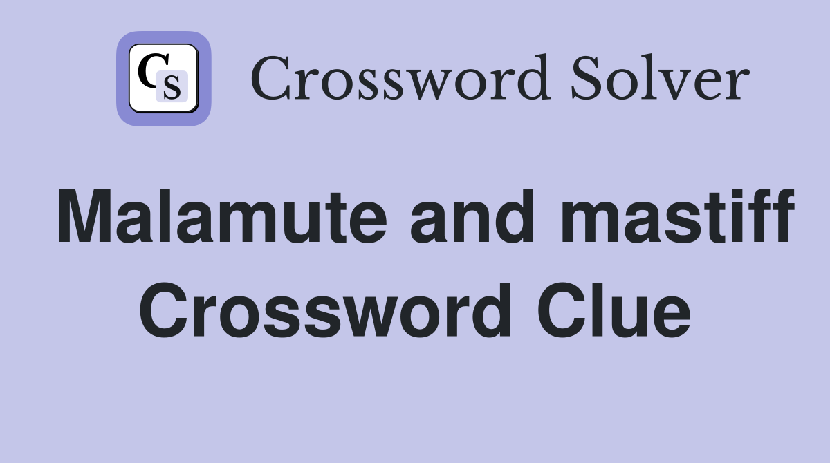 Malamute and mastiff Crossword Clue