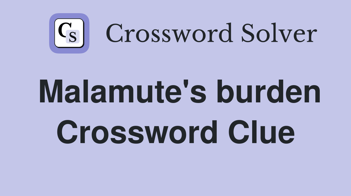 Malamute's burden Crossword Clue