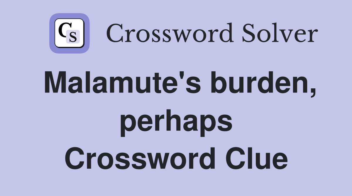 Malamute's burden, perhaps Crossword Clue