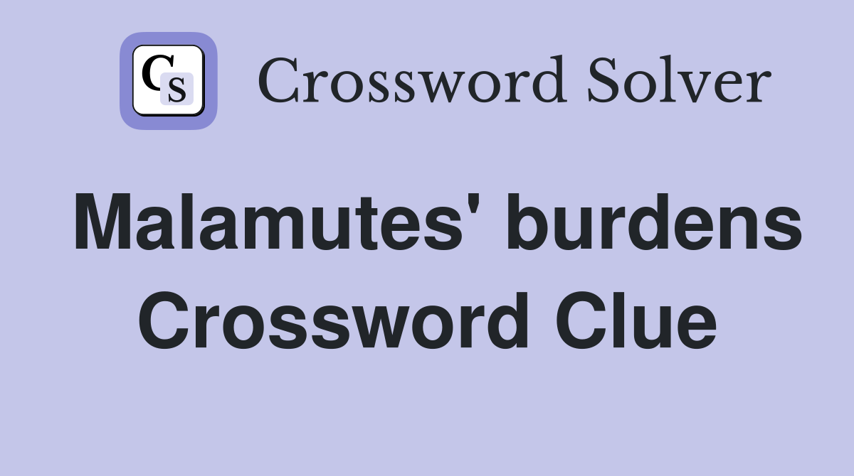Malamutes' burdens Crossword Clue