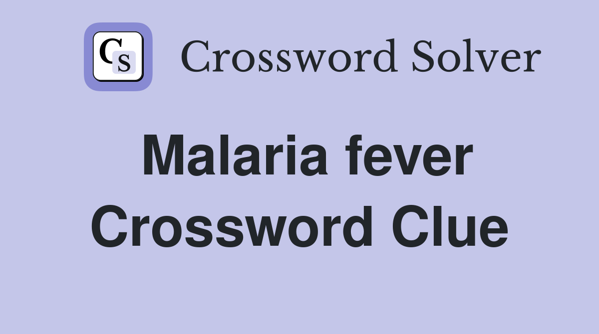 Malaria fever Crossword Clue