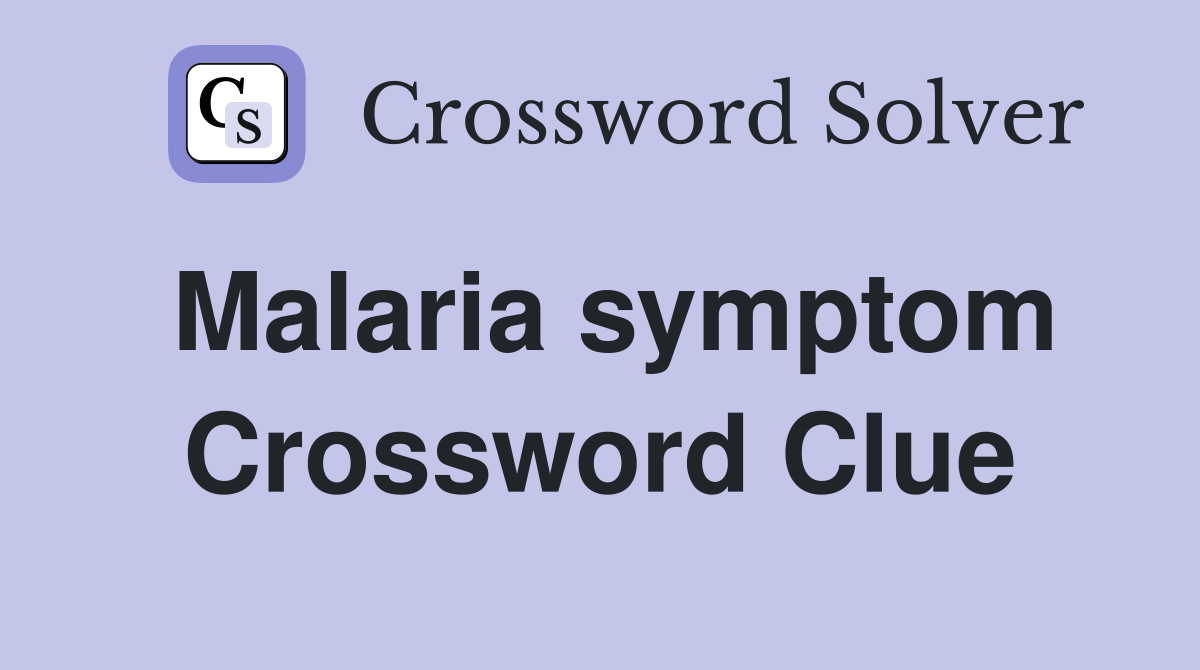 Malaria symptom Crossword Clue