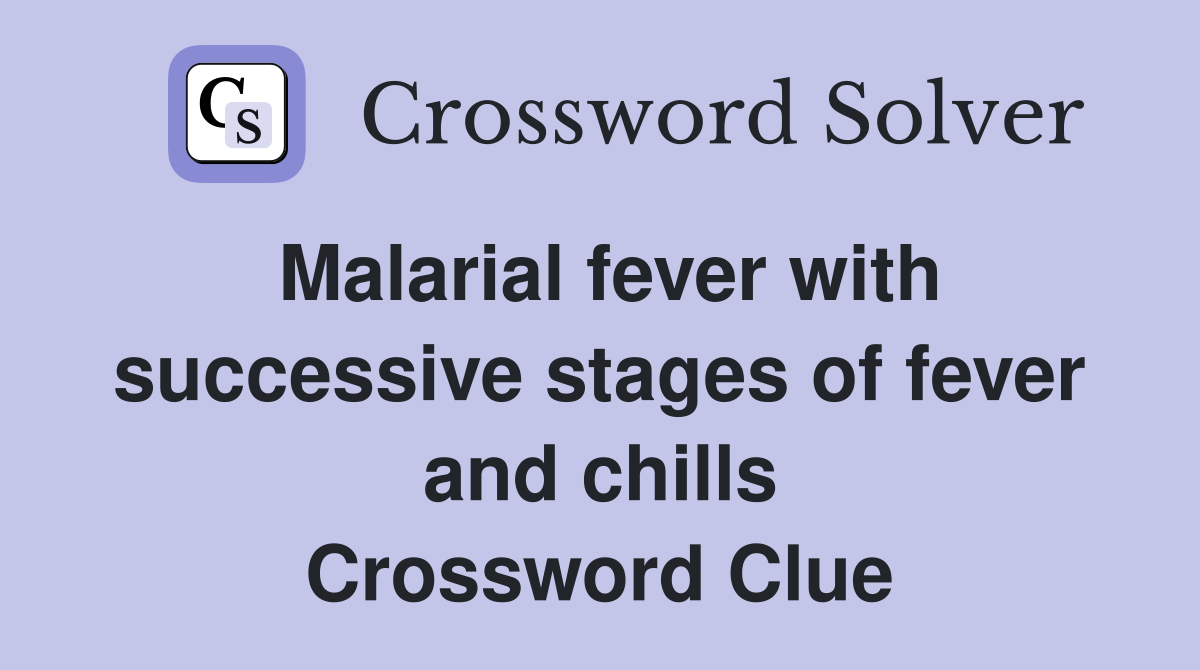 Malarial fever with successive stages of fever and chills Crossword Clue