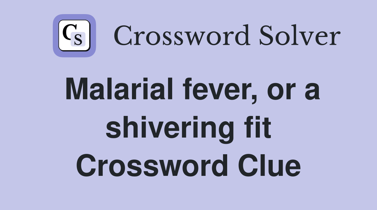 Malarial fever, or a shivering fit Crossword Clue