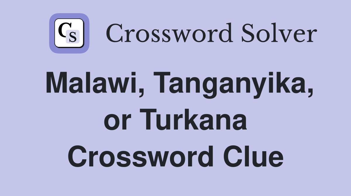 Malawi, Tanganyika, or Turkana Crossword Clue