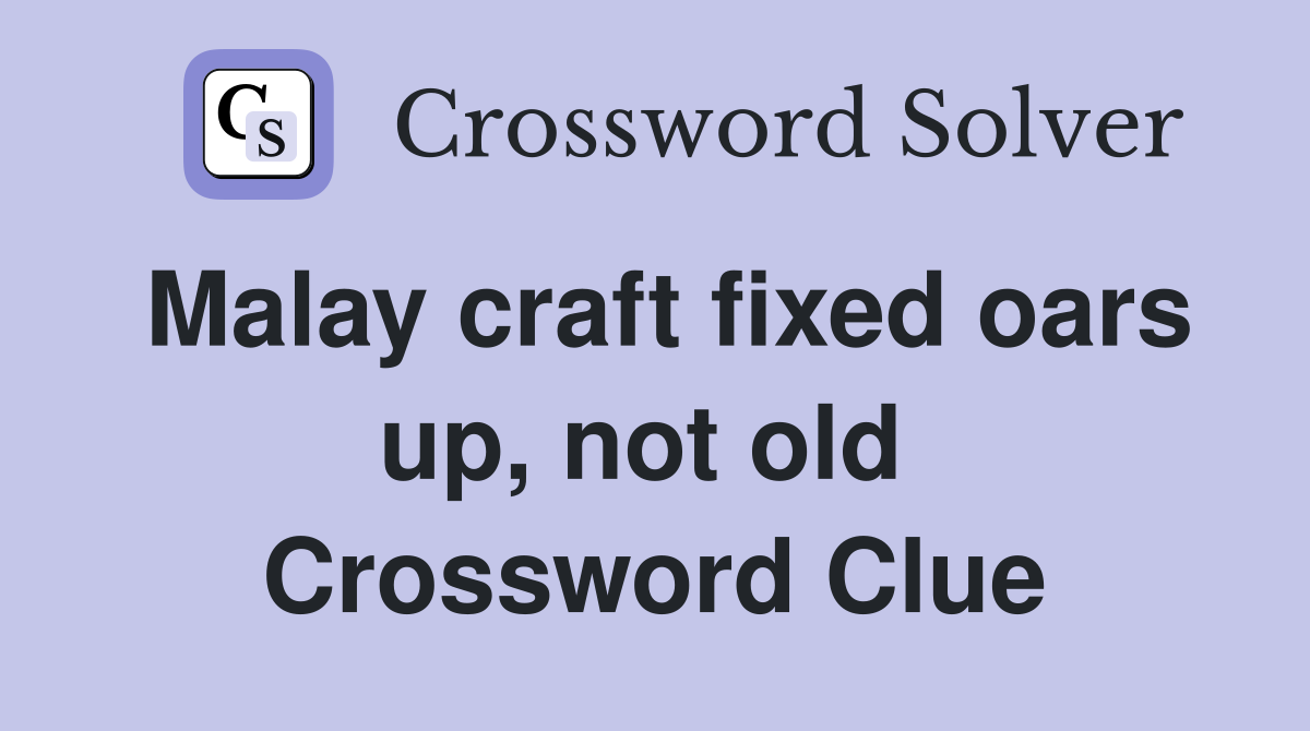 Malay craft fixed oars up, not old  Crossword Clue