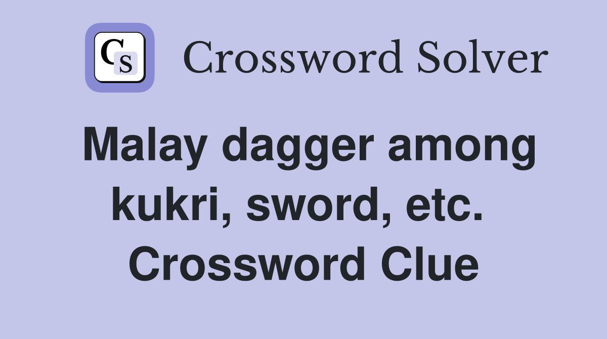 Malay dagger among kukri, sword, etc.  Crossword Clue