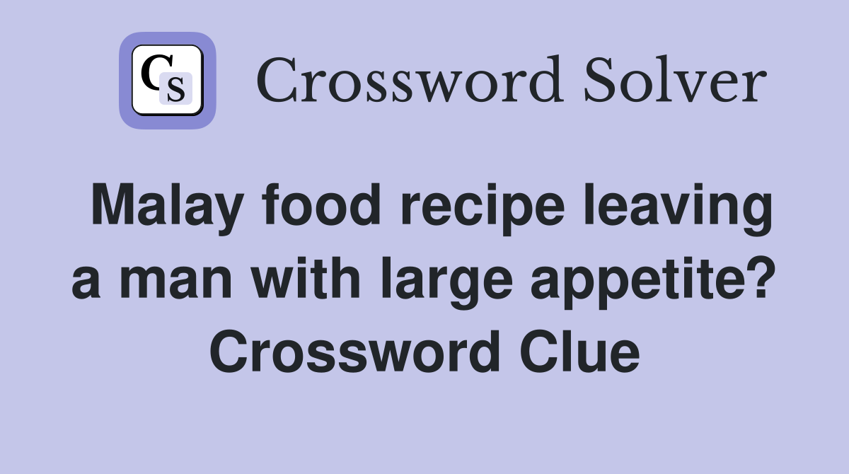 Malay food recipe leaving a man with large appetite? Crossword Clue