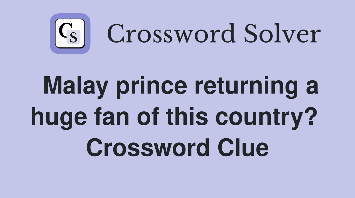 Malay prince returning a huge fan of this country?  Crossword Clue