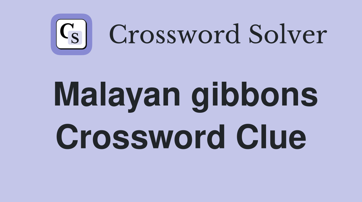 Malayan gibbons Crossword Clue