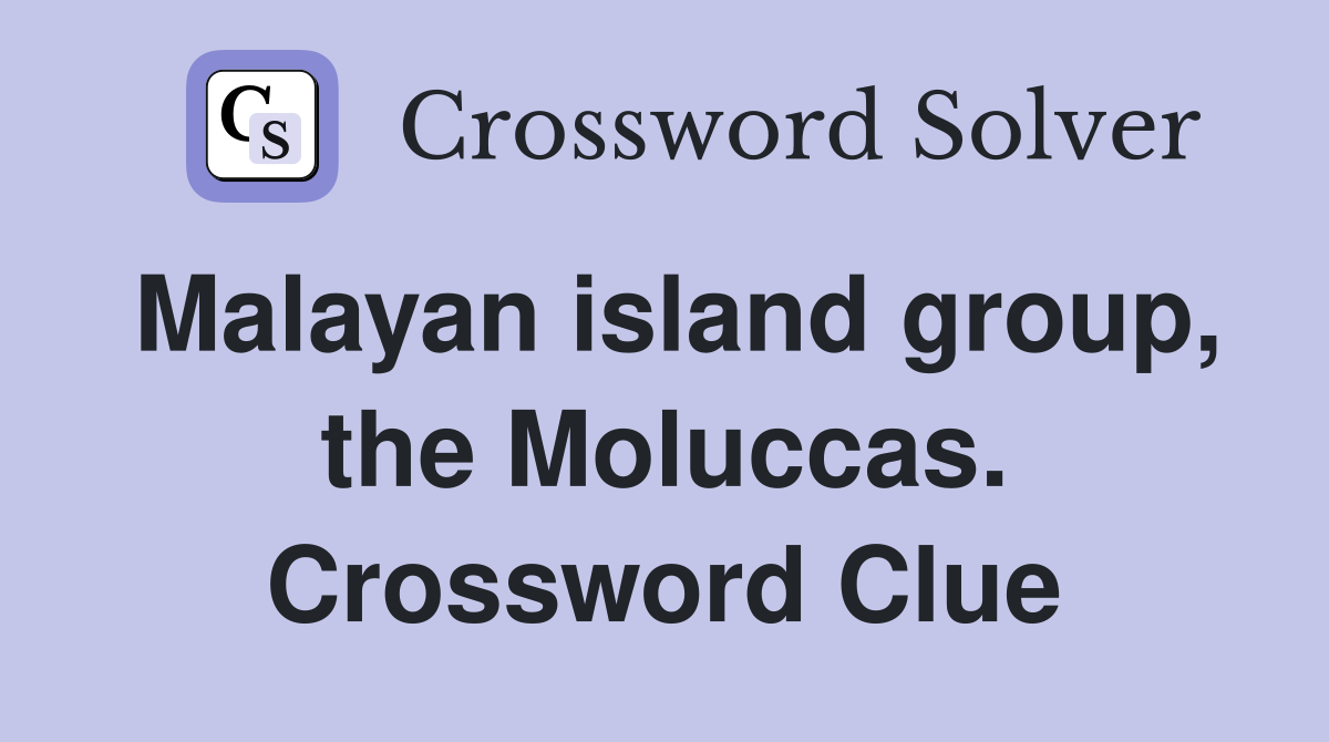 Malayan island group, the Moluccas. Crossword Clue