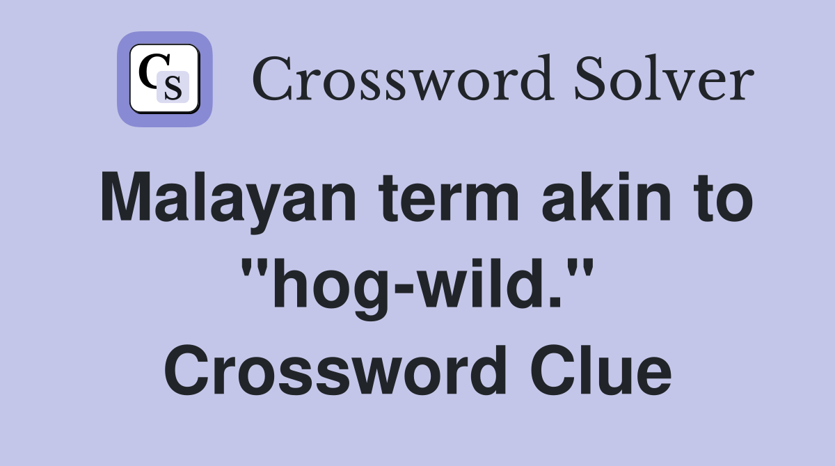 Malayan term akin to "hog-wild." Crossword Clue