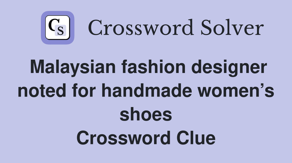 Malaysian fashion designer noted for handmade women’s shoes Crossword Clue