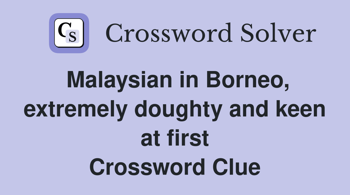 Malaysian in Borneo, extremely doughty and keen at first Crossword Clue