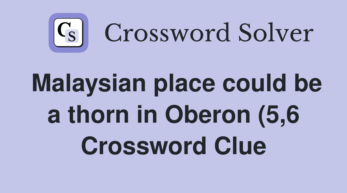 Malaysian place could be a thorn in Oberon (5 6) Crossword Clue Malaysian place could be a thorn in Oberon (5 6) Crossword Clue