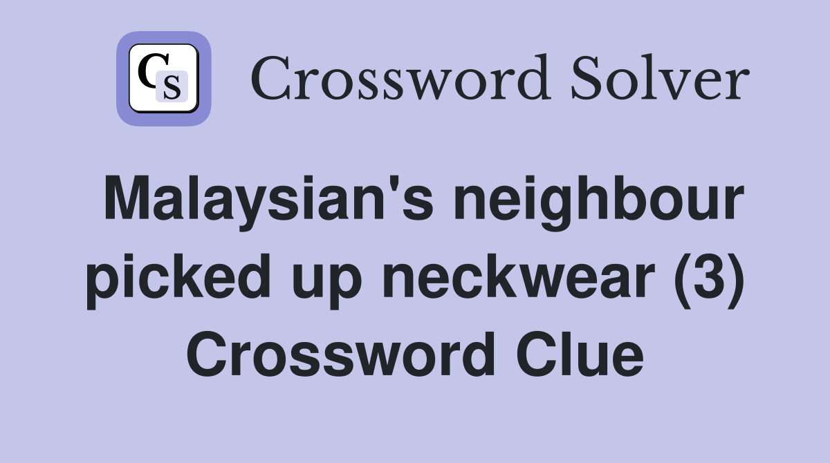 Malaysian's neighbour picked up neckwear (3) Crossword Clue