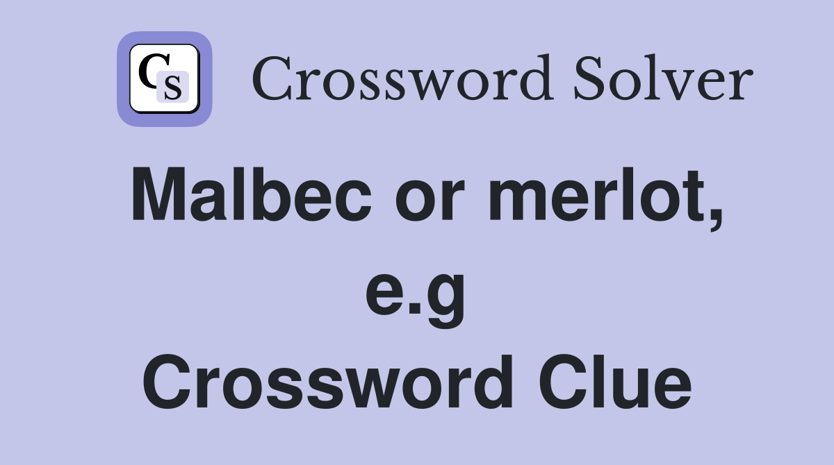 Malbec or merlot, e.g Crossword Clue