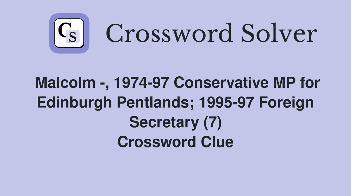 Malcolm -, 1974-97 Conservative MP for Edinburgh Pentlands; 1995-97 Foreign Secretary (7) Crossword Clue