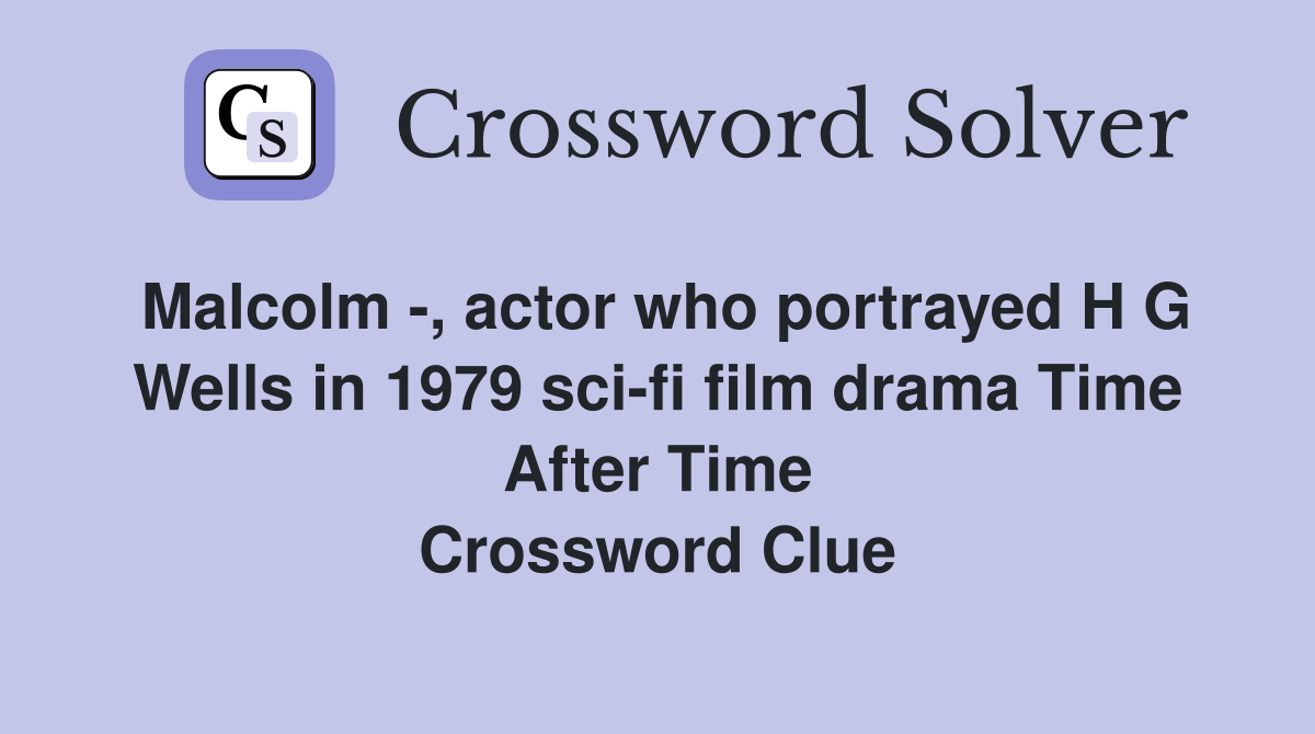Malcolm -, actor who portrayed H G Wells in 1979 sci-fi film drama Time After Time Crossword Clue