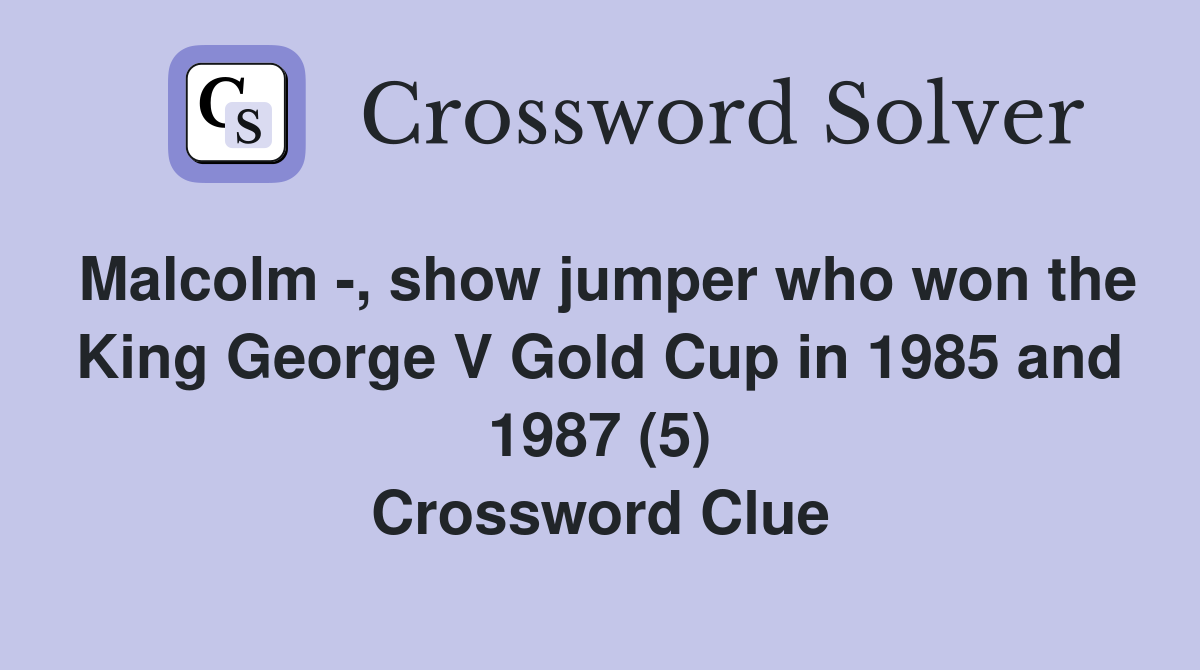 Malcolm -, show jumper who won the King George V Gold Cup in 1985 and 1987 (5) Crossword Clue