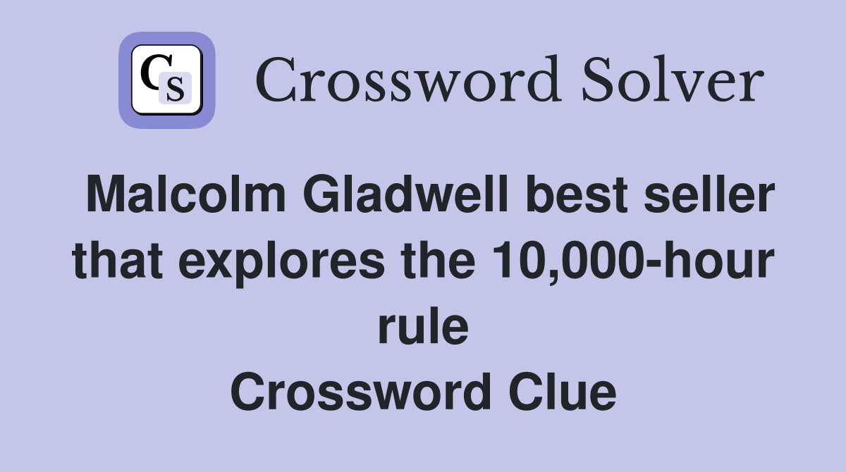 Malcolm Gladwell best seller that explores the 10,000-hour rule Crossword Clue