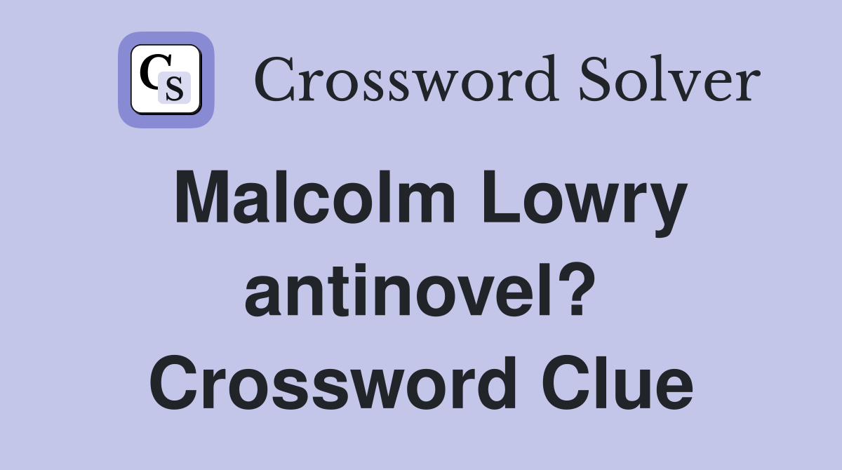 Malcolm Lowry antinovel? Crossword Clue