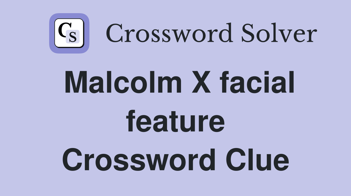 Malcolm X facial feature Crossword Clue